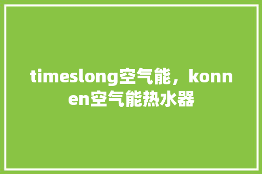 timeslong空气能，konnen空气能热水器 家电维修