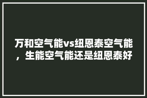万和空气能vs纽恩泰空气能，生能空气能还是纽恩泰好
