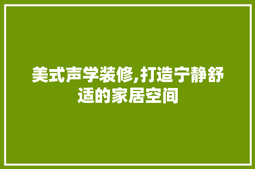 美式声学装修,打造宁静舒适的家居空间 美式声学装修,打造宁静舒适的家居空间 家电维修