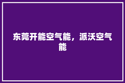 东莞开能空气能，派沃空气能