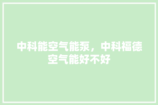 中科能空气能泵，中科福德空气能好不好