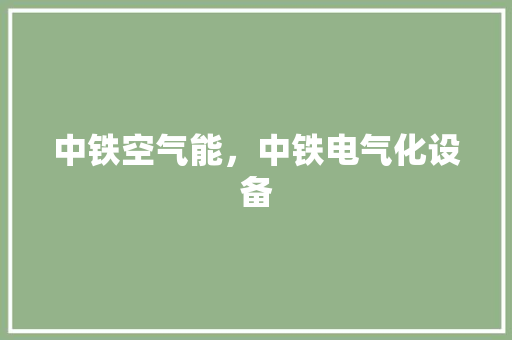 中铁空气能，中铁电气化设备