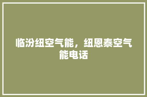 临汾纽空气能，纽恩泰空气能电话
