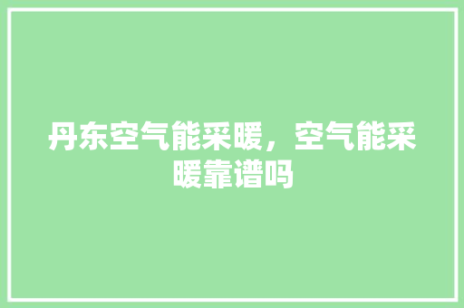 丹东空气能采暖，空气能采暖靠谱吗 墙体维修