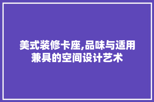 美式装修卡座,品味与适用兼具的空间设计艺术 美式装修卡座,品味与适用兼具的空间设计艺术 厨房维修