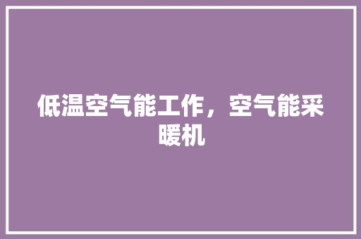 低温空气能工作，空气能采暖机 墙体维修