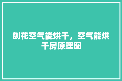 刨花空气能烘干，空气能烘干房原理图