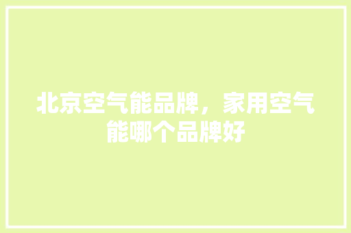 北京空气能品牌，家用空气能哪个品牌好