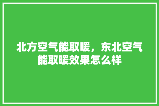 北方空气能取暖，东北空气能取暖效果怎么样