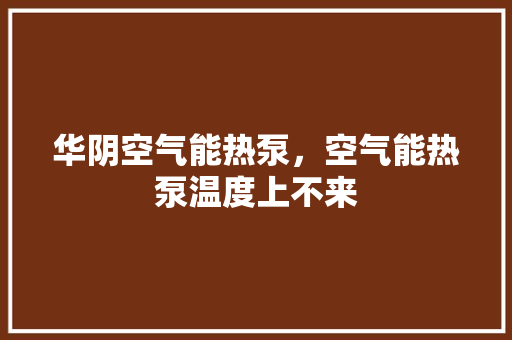华阴空气能热泵，空气能热泵温度上不来 家电维修