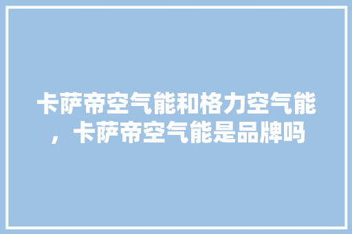 卡萨帝空气能和格力空气能，卡萨帝空气能是品牌吗