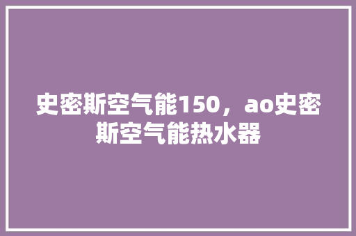 史密斯空气能150，ao史密斯空气能热水器 汽车维修
