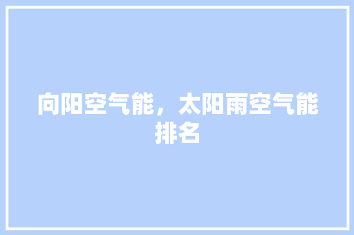 向阳空气能，太阳雨空气能排名 厨房维修