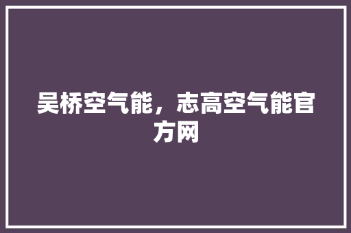 吴桥空气能，志高空气能官方网