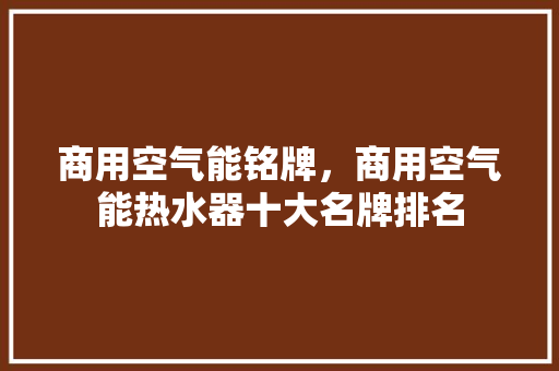 商用空气能铭牌，商用空气能热水器十大名牌排名