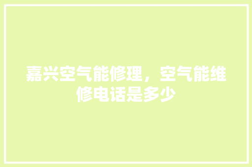 嘉兴空气能修理，空气能维修电话是多少