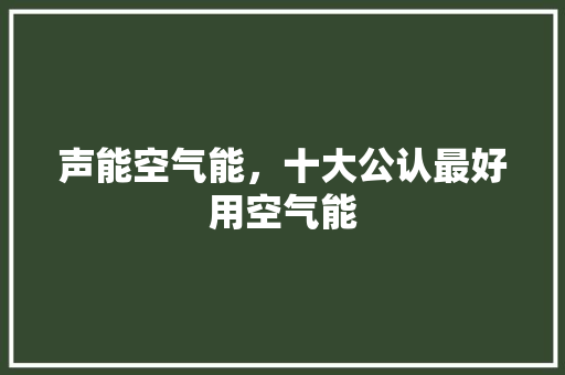 声能空气能，十大公认最好用空气能 汽车维修