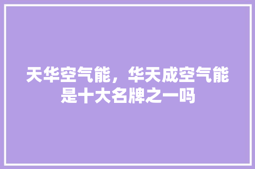 天华空气能，华天成空气能是十大名牌之一吗