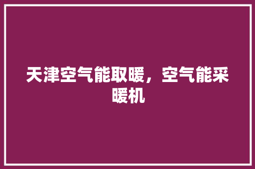 天津空气能取暖，空气能采暖机