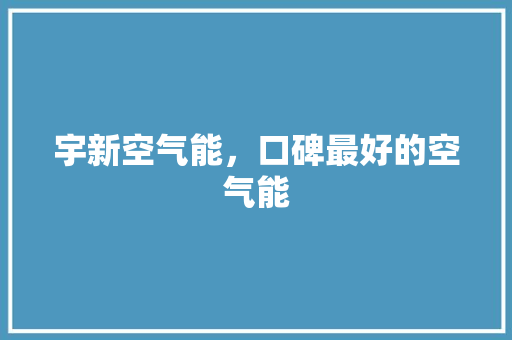 宇新空气能，口碑最好的空气能 厨房维修