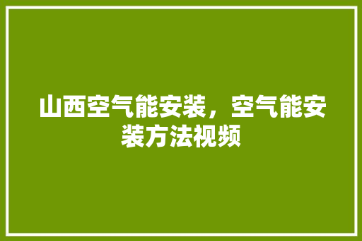 山西空气能安装，空气能安装方法视频 厨房维修