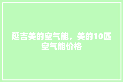 延吉美的空气能，美的10匹空气能价格 汽车维修