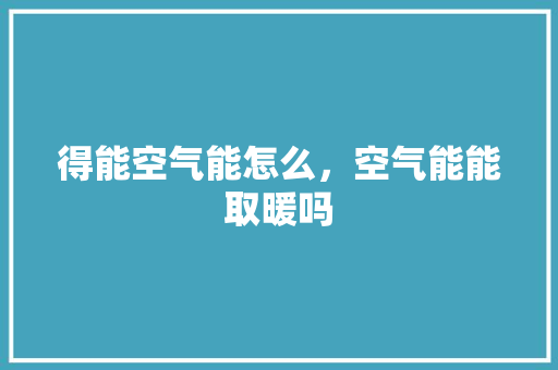 得能空气能怎么，空气能能取暖吗 家电维修