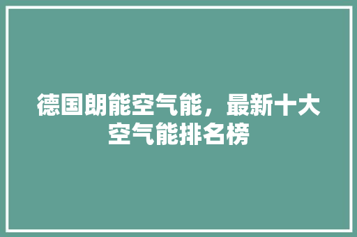 德国朗能空气能，最新十大空气能排名榜 厨房维修