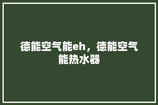 德能空气能eh，德能空气能热水器 家电维修