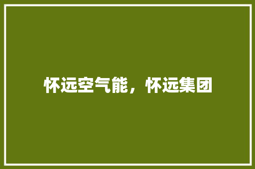 怀远空气能，怀远集团