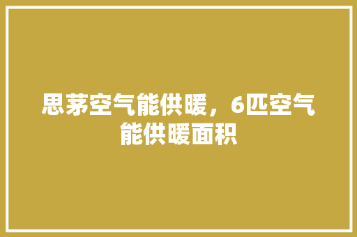 思茅空气能供暖，6匹空气能供暖面积 综合便民