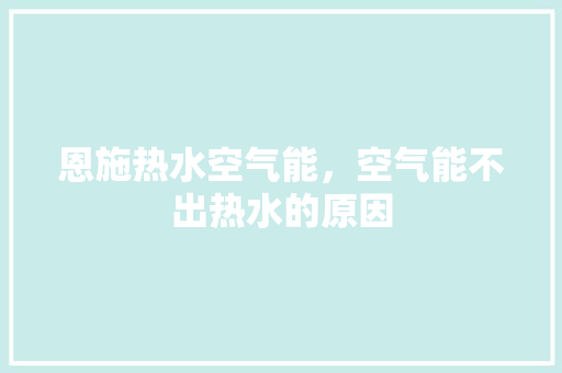 恩施热水空气能，空气能不出热水的原因 家电维修