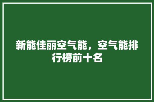新能佳丽空气能，空气能排行榜前十名 厨房维修