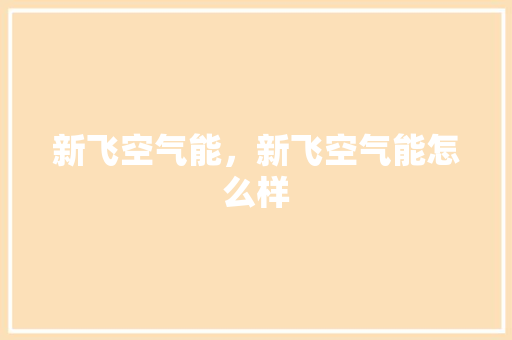新飞空气能，新飞空气能怎么样 综合便民