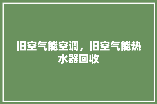 旧空气能空调，旧空气能热水器回收 墙体维修