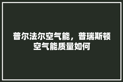 普尔法尔空气能，普瑞斯顿空气能质量如何 墙体维修