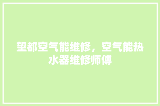 望都空气能维修，空气能热水器维修师傅