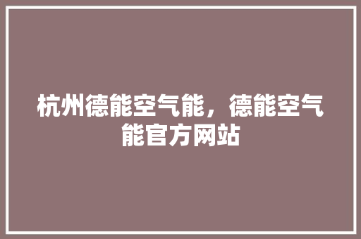 杭州德能空气能，德能空气能官方网站