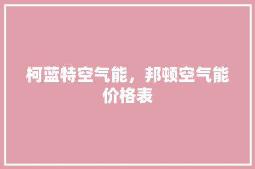 柯蓝特空气能，邦顿空气能价格表 厨房维修