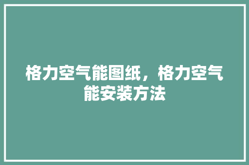 格力空气能图纸，格力空气能安装方法