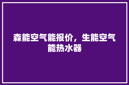 森能空气能报价，生能空气能热水器