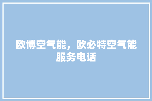 欧博空气能，欧必特空气能服务电话