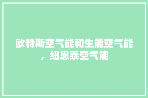 欧特斯空气能和生能空气能，纽恩泰空气能 汽车维修