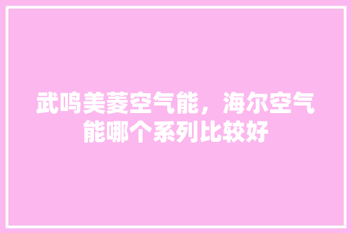 武鸣美菱空气能，海尔空气能哪个系列比较好