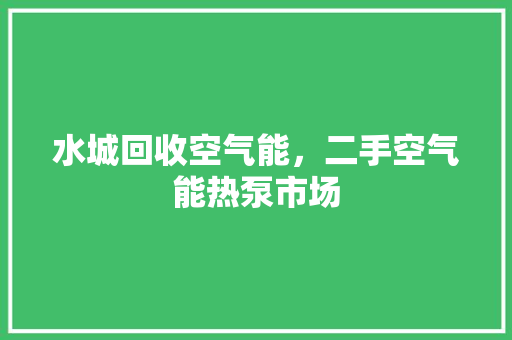 水城回收空气能，二手空气能热泵市场
