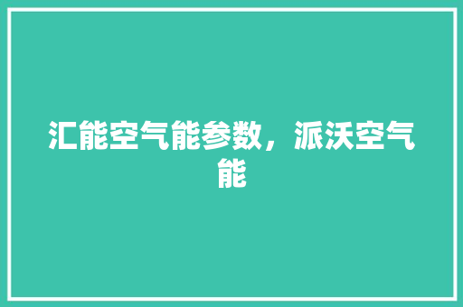 汇能空气能参数，派沃空气能