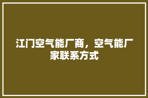 江门空气能厂商，空气能厂家联系方式