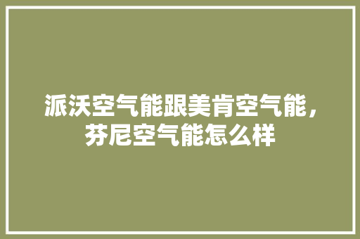 派沃空气能跟美肯空气能，芬尼空气能怎么样