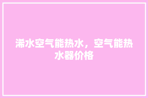 浠水空气能热水，空气能热水器价格