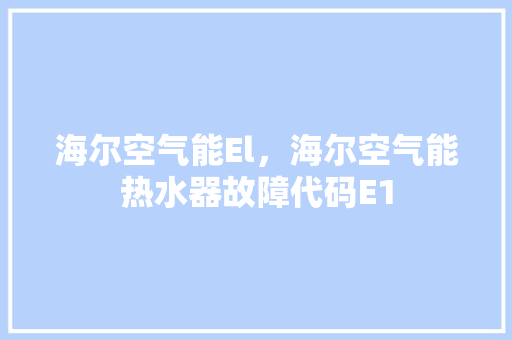 海尔空气能El，海尔空气能热水器故障代码E1